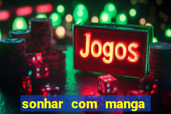 sonhar com manga no jogo do bicho